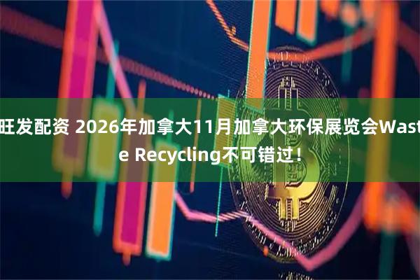 旺发配资 2026年加拿大11月加拿大环保展览会Waste Recycling不可错过！
