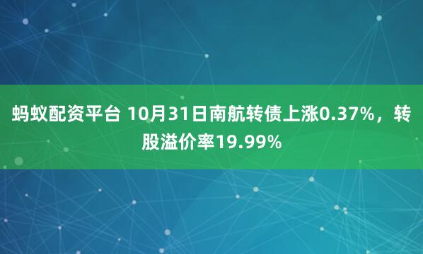 蚂蚁配资平台 10月31日南航转债上涨0.37%，转股溢价率19.99%