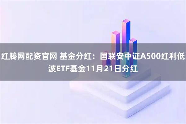 红腾网配资官网 基金分红：国联安中证A500红利低波ETF基金11月21日分红