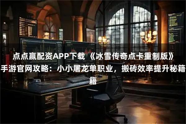 点点赢配资APP下载 《冰雪传奇点卡重制版》手游官网攻略：小小屠龙单职业，搬砖效率提升秘籍