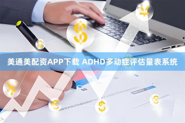美通美配资APP下载 ADHD多动症评估量表系统