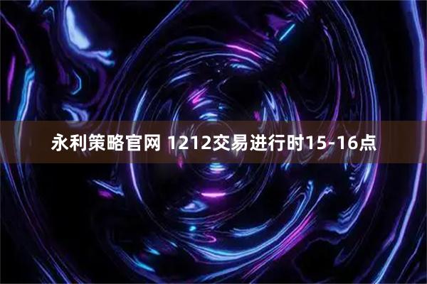 永利策略官网 1212交易进行时15-16点