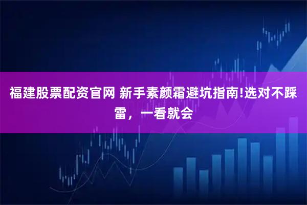 福建股票配资官网 新手素颜霜避坑指南!选对不踩雷，一看就会
