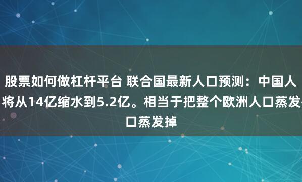 股票如何做杠杆平台 联合国最新人口预测：中国人口将从14亿缩水到5.2亿。相当于把整个欧洲人口蒸发掉