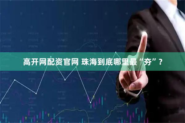 高开网配资官网 珠海到底哪里最“夯”?