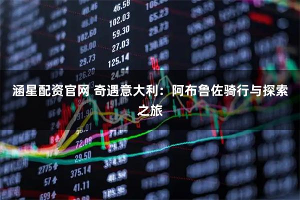 涵星配资官网 奇遇意大利：阿布鲁佐骑行与探索之旅