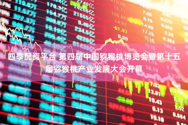 四季配资平台 第四届中国猕猴桃博览会暨第十五届猕猴桃产业发展大会开幕