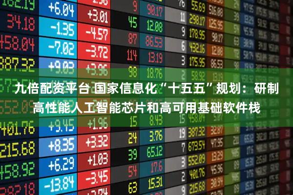 九倍配资平台 国家信息化“十五五”规划：研制高性能人工智能芯片和高可用基础软件栈
